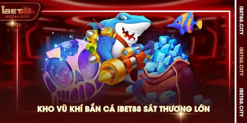 Kho vũ khí Bắn cá IBET88 sát thương lớn